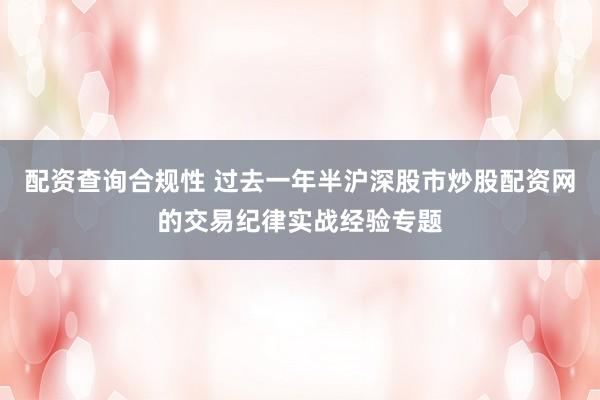 配资查询合规性 过去一年半沪深股市炒股配资网的交易纪律实战经验专题
