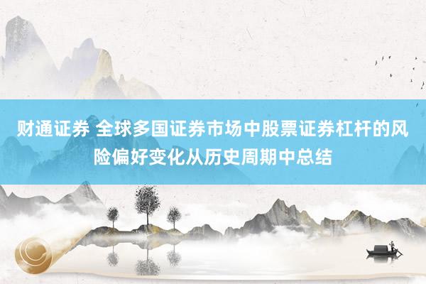 财通证券 全球多国证券市场中股票证券杠杆的风险偏好变化从历史周期中总结