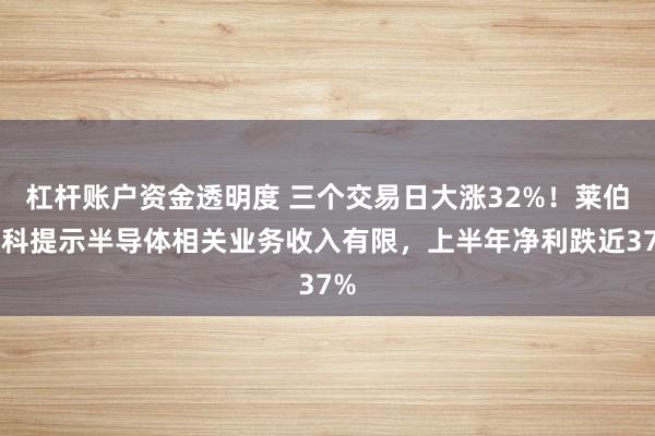 杠杆账户资金透明度 三个交易日大涨32%！莱伯泰科提示半导体相关业务收入有限，上半年净利跌近37%