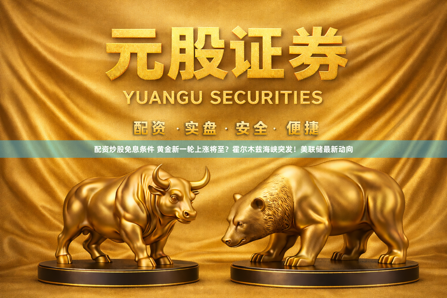 配资炒股免息条件 黄金新一轮上涨将至？霍尔木兹海峡突发！美联储最新动向