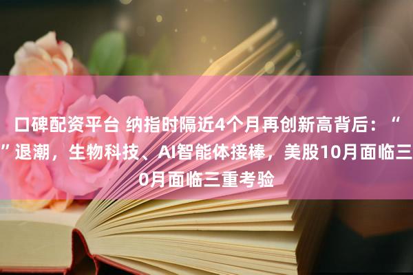 口碑配资平台 纳指时隔近4个月再创新高背后：“七巨头”退潮，生物科技、AI智能体接棒，美股10月面临三重考验