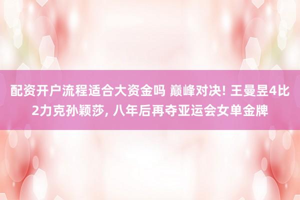 配资开户流程适合大资金吗 巅峰对决! 王曼昱4比2力克孙颖莎, 八年后再夺亚运会女单金牌