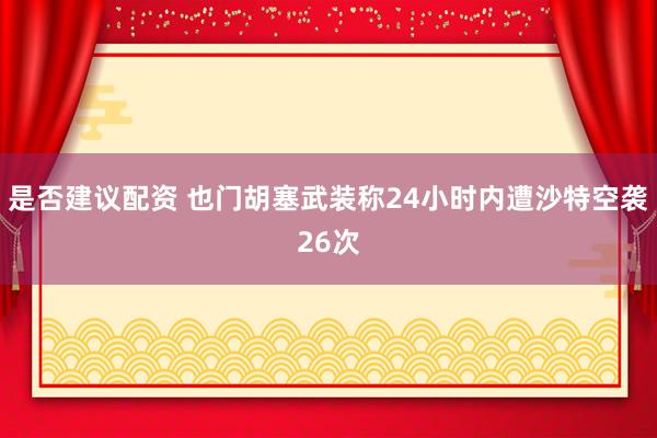 是否建议配资 也门胡塞武装称24小时内遭沙特空袭26次