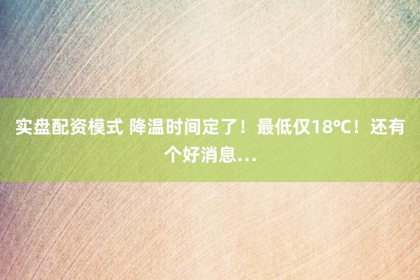 实盘配资模式 降温时间定了！最低仅18℃！还有个好消息…