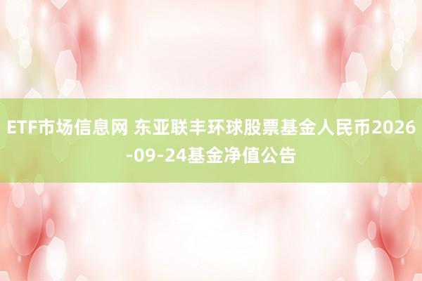 ETF市场信息网 东亚联丰环球股票基金人民币2026-09-24基金净值公告