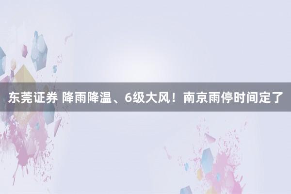 东莞证券 降雨降温、6级大风！南京雨停时间定了