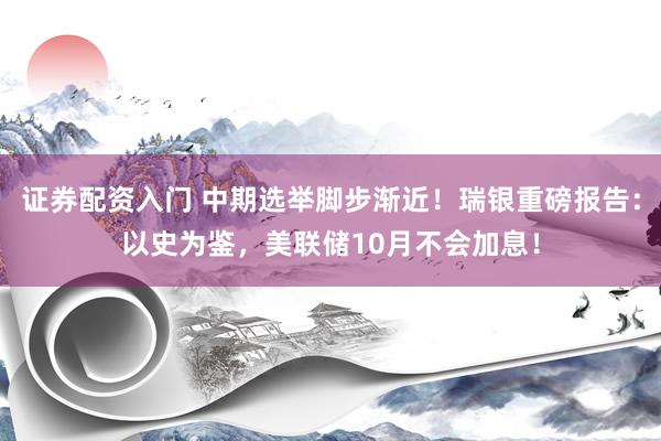 证券配资入门 中期选举脚步渐近！瑞银重磅报告：以史为鉴，美联储10月不会加息！
