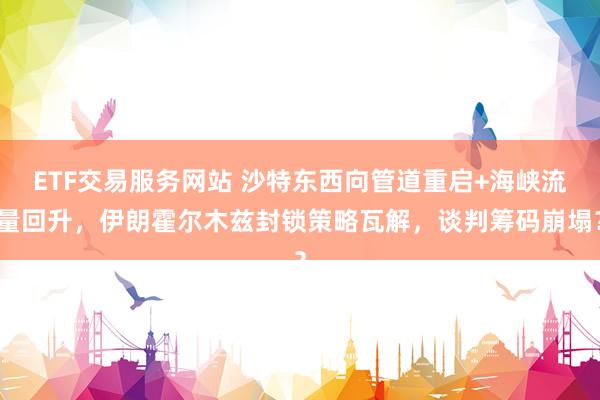 ETF交易服务网站 沙特东西向管道重启+海峡流量回升，伊朗霍尔木兹封锁策略瓦解，谈判筹码崩塌？