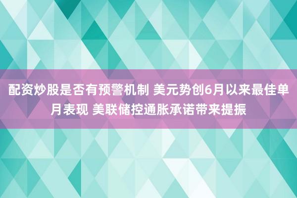 配资炒股是否有预警机制 美元势创6月以来最佳单月表现 美联储控通胀承诺带来提振