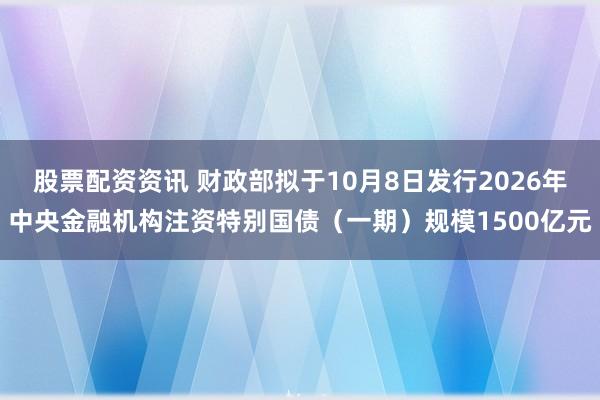 股票配资资讯 财政部拟于10月8日发行2026年中央金融机构注资特别国债（一期）规模1500亿元