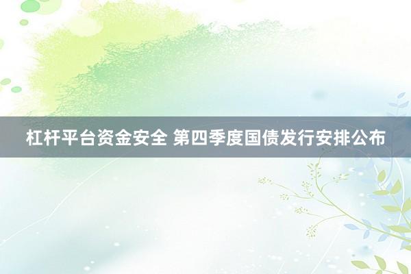 杠杆平台资金安全 第四季度国债发行安排公布