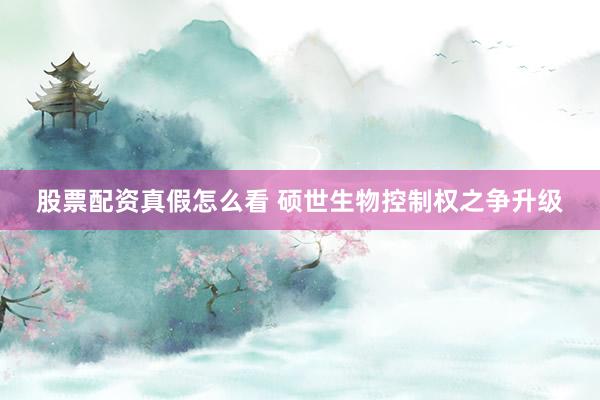 股票配资真假怎么看 硕世生物控制权之争升级