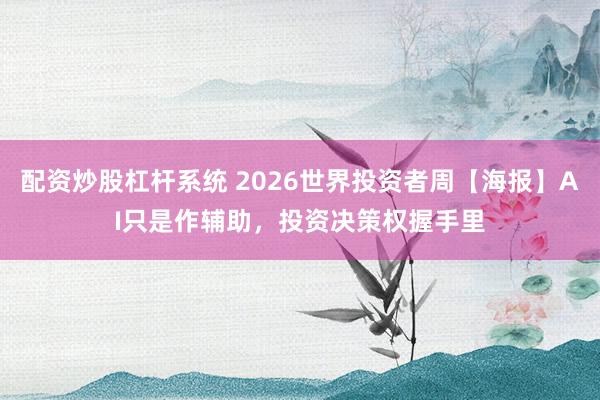 配资炒股杠杆系统 2026世界投资者周【海报】AI只是作辅助，投资决策权握手里