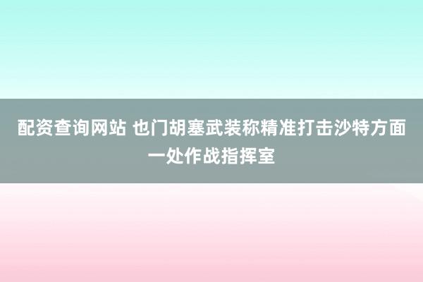 配资查询网站 也门胡塞武装称精准打击沙特方面一处作战指挥室