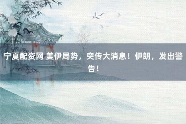 宁夏配资网 美伊局势，突传大消息！伊朗，发出警告！