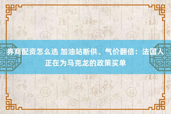 券商配资怎么选 加油站断供、气价翻倍：法国人正在为马克龙的政策买单